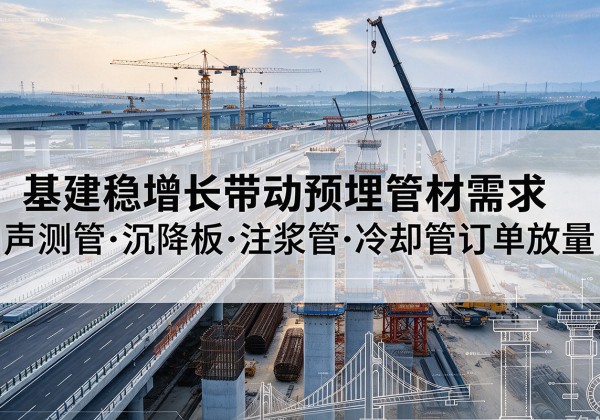巴塘基建稳增长带动预埋监测管材需求，声测管、沉降板、注浆管订单持续放量