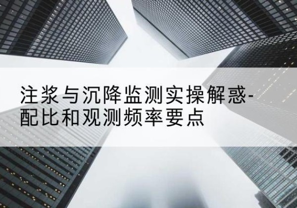 巴塘水泥浆配比不当会不会造成注浆管堵管？-注浆与沉降监测实操解惑-配比和观测频率要点